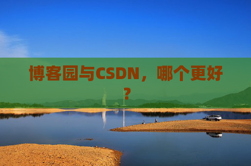 博客园与CSDN，哪个更好？