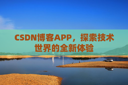 CSDN博客APP，探索技术世界的全新体验